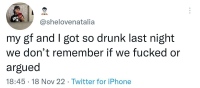 @shelovesnatalia: my gf and i got so drunk last night we don’t remember if we fucked or argued